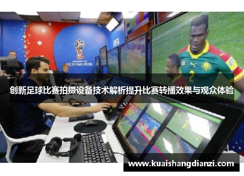 创新足球比赛拍摄设备技术解析提升比赛转播效果与观众体验