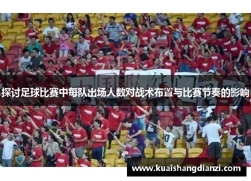 探讨足球比赛中每队出场人数对战术布置与比赛节奏的影响