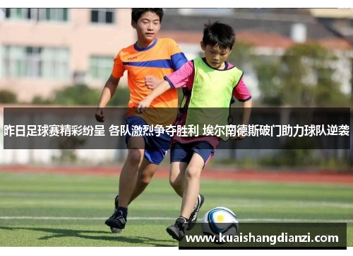 昨日足球赛精彩纷呈 各队激烈争夺胜利 埃尔南德斯破门助力球队逆袭