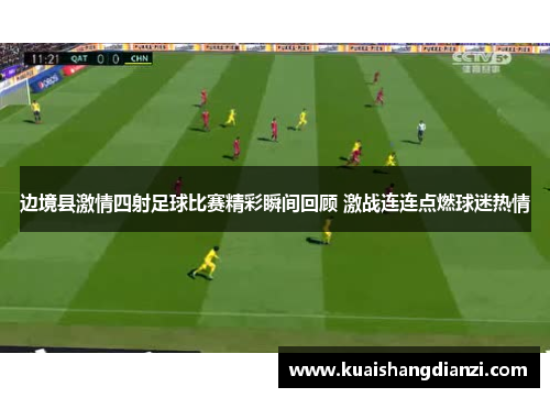 边境县激情四射足球比赛精彩瞬间回顾 激战连连点燃球迷热情