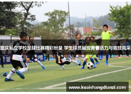 重庆私立学校足球比赛精彩纷呈 学生球员展现青春活力与竞技风采