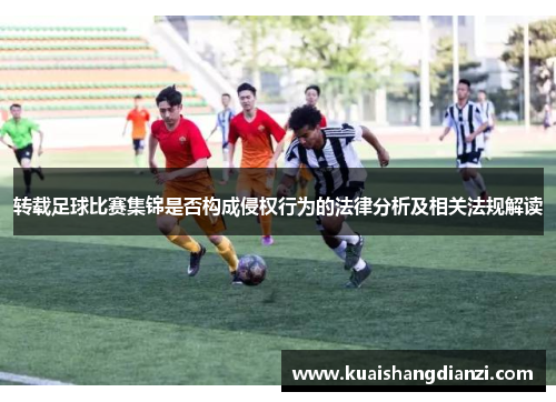 转载足球比赛集锦是否构成侵权行为的法律分析及相关法规解读