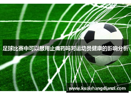 足球比赛中可以服用止痛药吗对运动员健康的影响分析
