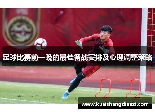 足球比赛前一晚的最佳备战安排及心理调整策略