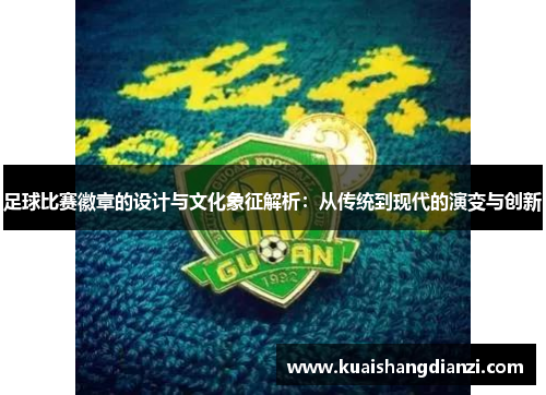 足球比赛徽章的设计与文化象征解析：从传统到现代的演变与创新