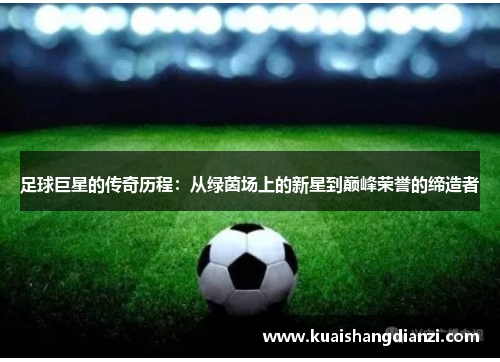 足球巨星的传奇历程：从绿茵场上的新星到巅峰荣誉的缔造者