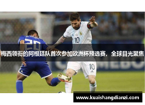 梅西领衔的阿根廷队首次参加欧洲杯预选赛，全球目光聚焦