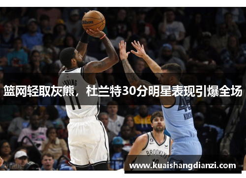 篮网轻取灰熊，杜兰特30分明星表现引爆全场