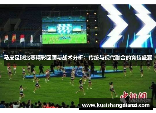 马皮足球比赛精彩回顾与战术分析：传统与现代融合的竞技盛宴